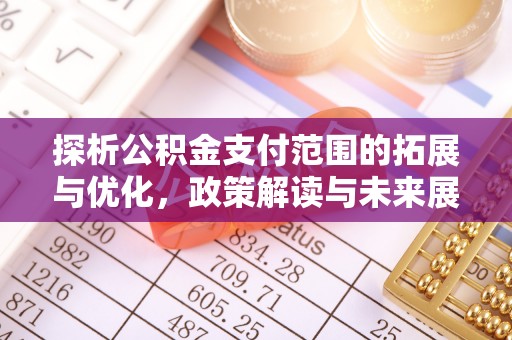 铁山探析公积金支付范围的拓展与优化，政策解读与未来展望