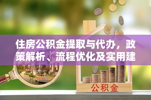 铁山住房公积金提取与代办，政策解析、流程优化及实用建议