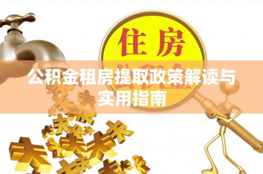 道真公积金租房提取政策解读与实用指南
