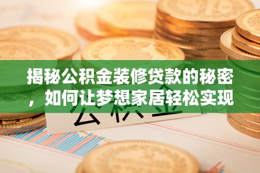 湖北揭秘公积金装修贷款的秘密，如何让梦想家居轻松实现？