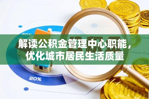 友谊解读公积金管理中心职能，优化城市居民生活质量
