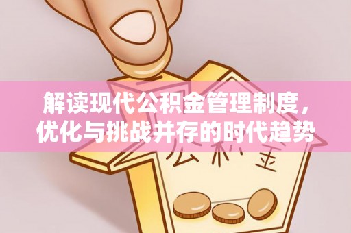 祁县解读现代公积金管理制度，优化与挑战并存的时代趋势