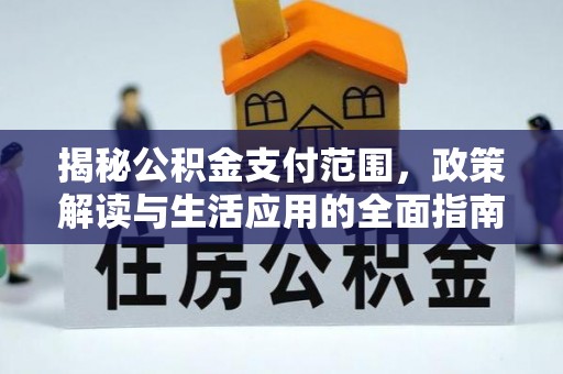 祁县揭秘公积金支付范围，政策解读与生活应用的全面指南