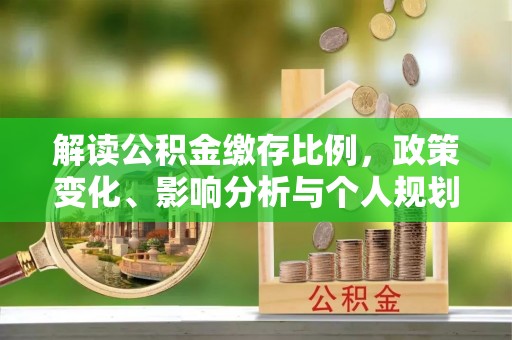 岫岩解读公积金缴存比例，政策变化、影响分析与个人规划