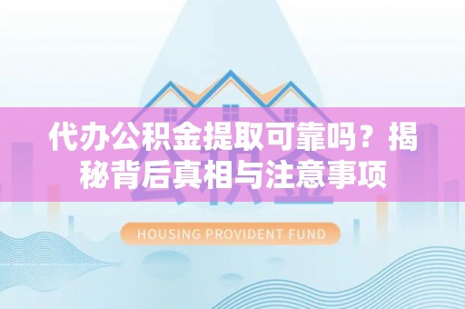 瑞丽代办公积金提取可靠吗？揭秘背后真相与注意事项