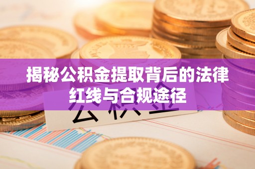 屏南揭秘公积金提取背后的法律红线与合规途径