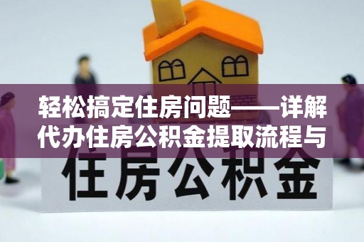 屏南轻松搞定住房问题——详解代办住房公积金提取流程与技巧