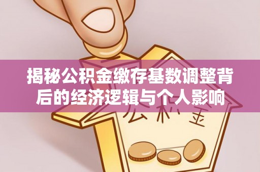 屏南揭秘公积金缴存基数调整背后的经济逻辑与个人影响
