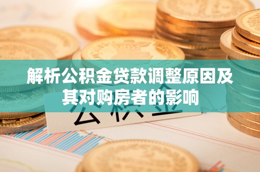 屏南解析公积金贷款调整原因及其对购房者的影响