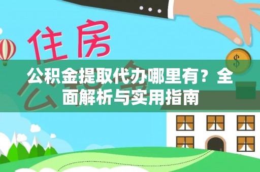 呼伦贝尔公积金提取代办哪里有？全面解析与实用指南