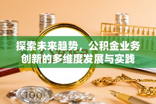 新干探索未来趋势，公积金业务创新的多维度发展与实践