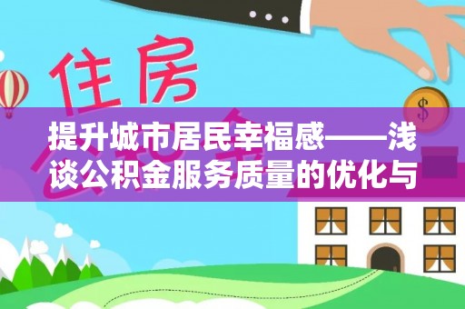 岫岩提升城市居民幸福感——浅谈公积金服务质量的优化与未来