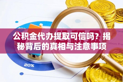 共青城公积金代办提取可信吗？揭秘背后的真相与注意事项