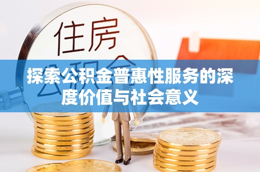 谷城探索公积金普惠性服务的深度价值与社会意义