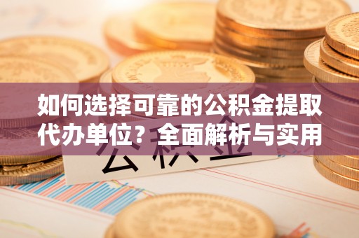 铜梁如何选择可靠的公积金提取代办单位？全面解析与实用建议