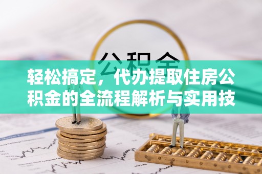 谷城轻松搞定，代办提取住房公积金的全流程解析与实用技巧