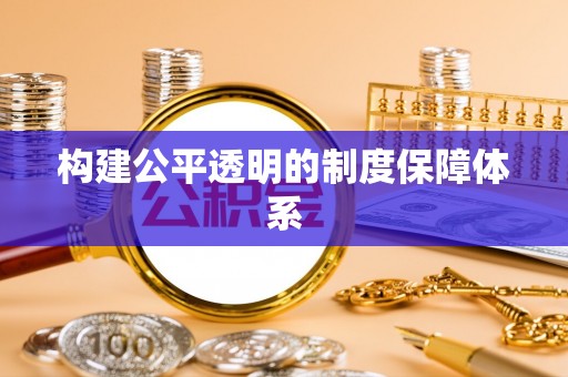 呼伦贝尔构建公平透明的制度保障体系