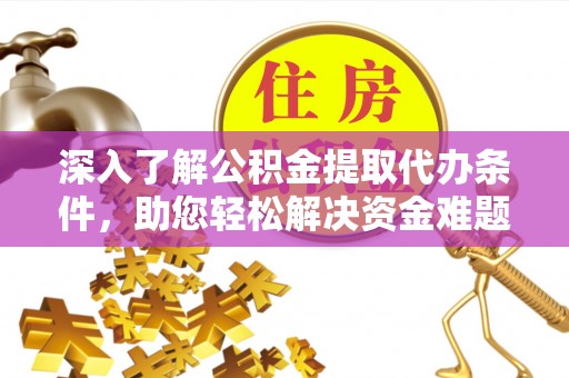 三门深入了解公积金提取代办条件，助您轻松解决资金难题