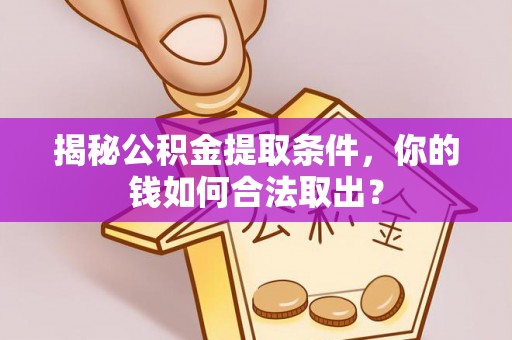 周宁揭秘公积金提取条件，你的钱如何合法取出？