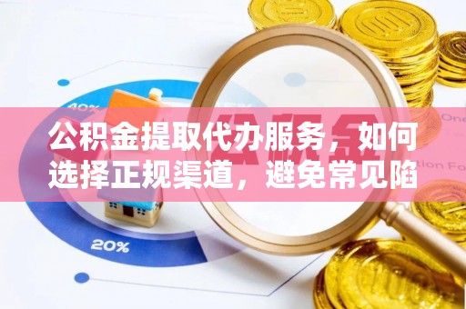 永修公积金提取代办服务，如何选择正规渠道，避免常见陷阱