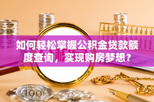 虎林如何轻松掌握公积金贷款额度查询，实现购房梦想？