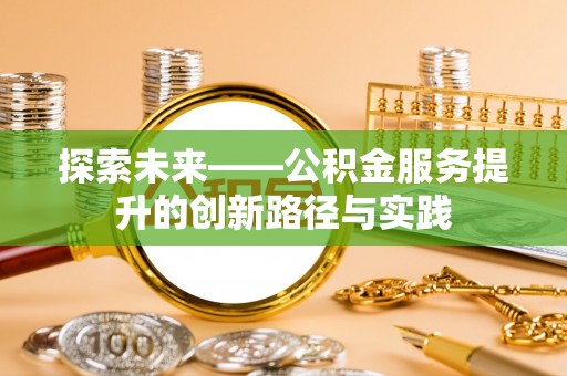 顺庆探索未来——公积金服务提升的创新路径与实践