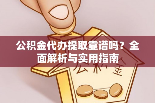 顺庆公积金代办提取靠谱吗？全面解析与实用指南