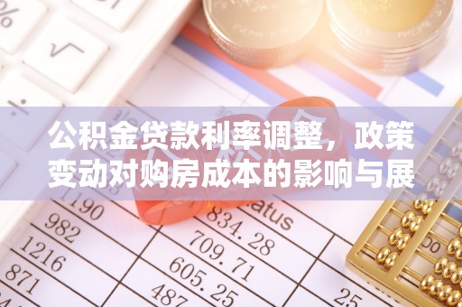 微山公积金贷款利率调整，政策变动对购房成本的影响与展望
