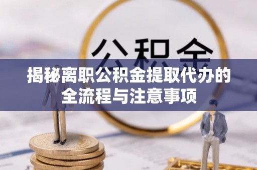 广宗揭秘离职公积金提取代办的全流程与注意事项