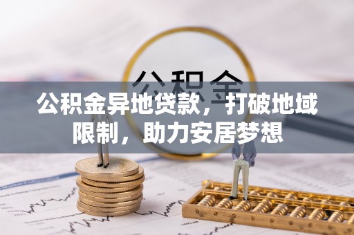 周宁公积金异地贷款，打破地域限制，助力安居梦想