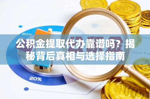 雨花公积金提取代办靠谱吗？揭秘背后真相与选择指南