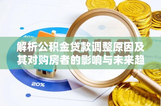 杜尔伯特解析公积金贷款调整原因及其对购房者的影响与未来趋势