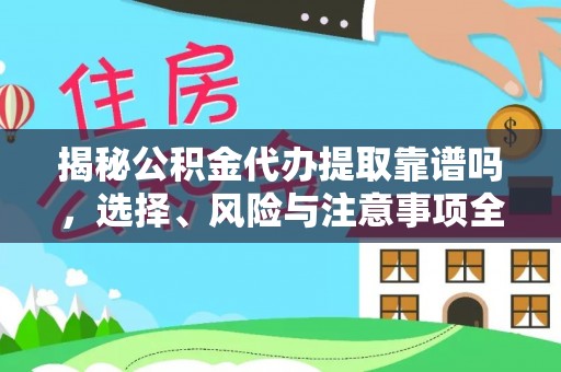 平泉揭秘公积金代办提取靠谱吗，选择、风险与注意事项全解析