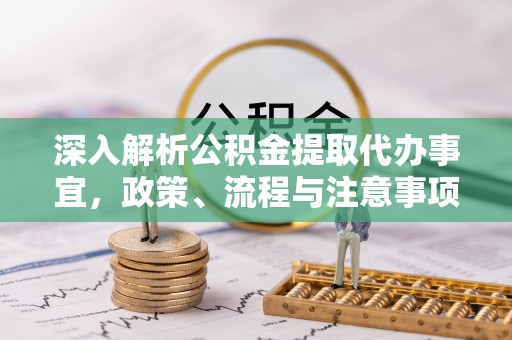 殷都深入解析公积金提取代办事宜，政策、流程与注意事项全攻略