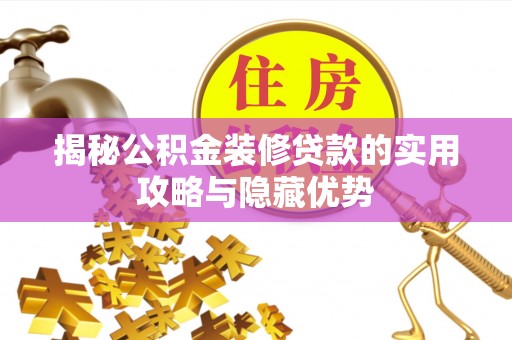 林甸揭秘公积金装修贷款的实用攻略与隐藏优势