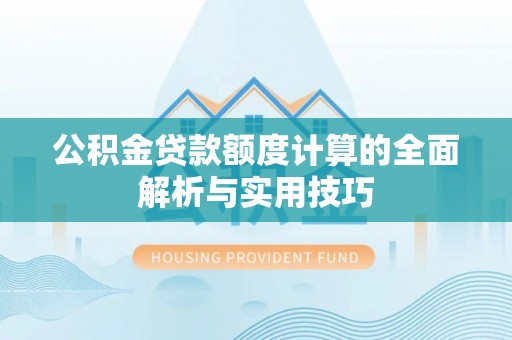 东坑公积金贷款额度计算的全面解析与实用技巧