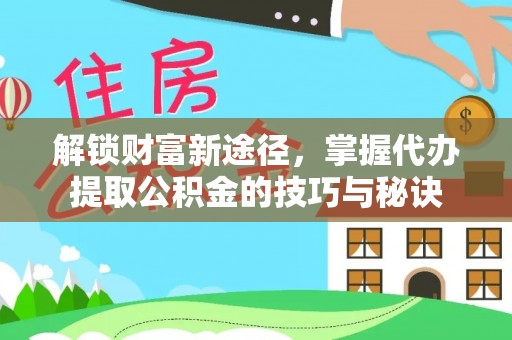 东坑解锁财富新途径，掌握代办提取公积金的技巧与秘诀