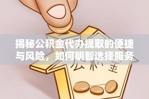 鄂州揭秘公积金代办提取的便捷与风险，如何明智选择服务？