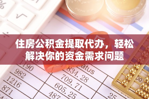 风顺堂区住房公积金提取代办，轻松解决你的资金需求问题