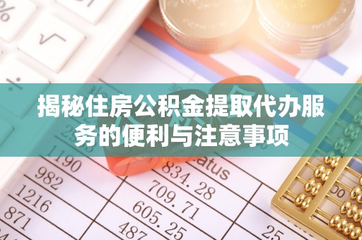 成都揭秘住房公积金提取代办服务的便利与注意事项