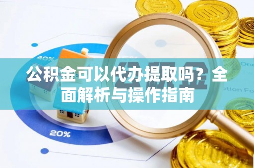 麻山公积金可以代办提取吗？全面解析与操作指南