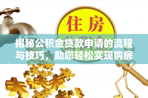 麻山揭秘公积金贷款申请的流程与技巧，助您轻松实现购房梦