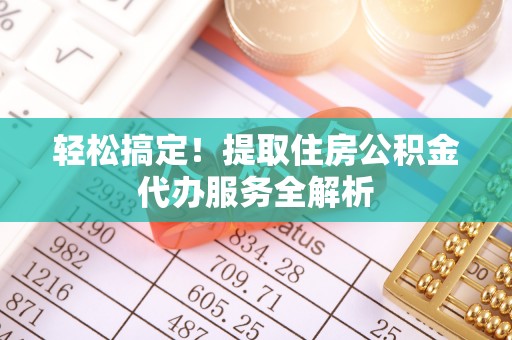 麻山轻松搞定！提取住房公积金代办服务全解析