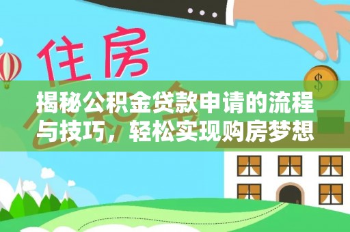 孝昌揭秘公积金贷款申请的流程与技巧，轻松实现购房梦想