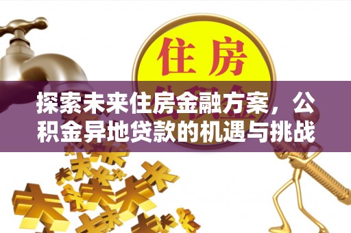 三峡探索未来住房金融方案，公积金异地贷款的机遇与挑战