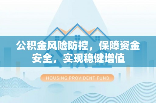 苏尼特左旗公积金风险防控，保障资金安全，实现稳健增值