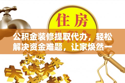 苏尼特左旗公积金装修提取代办，轻松解决资金难题，让家焕然一新