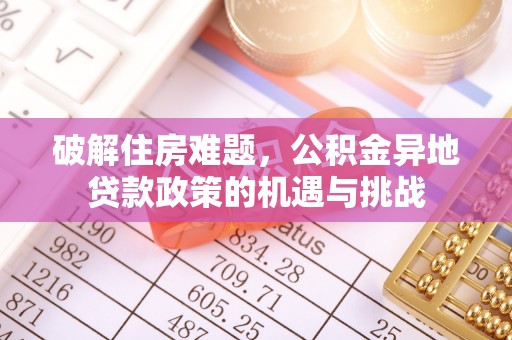 苏尼特左旗破解住房难题，公积金异地贷款政策的机遇与挑战