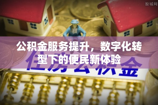 陆川公积金服务提升，数字化转型下的便民新体验