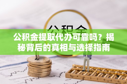 上街公积金提取代办可靠吗？揭秘背后的真相与选择指南